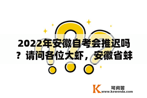 2022年安徽自考会推迟吗？请问各位大虾，安徽省蚌埠市解放军汽车管理学院自考办的电话是多少？