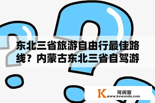 东北三省旅游自由行最佳路线？内蒙古东北三省自驾游最佳路线？