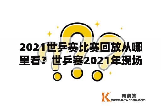 2021世乒赛比赛回放从哪里看？世乒赛2021年现场直播28号几点直播？