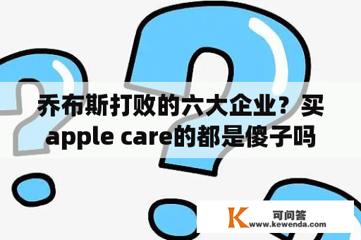 乔布斯打败的六大企业？买apple care的都是傻子吗？