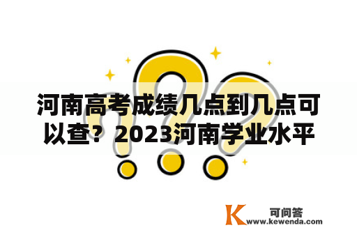 河南高考成绩几点到几点可以查？2023河南学业水平考试成绩查询时间？