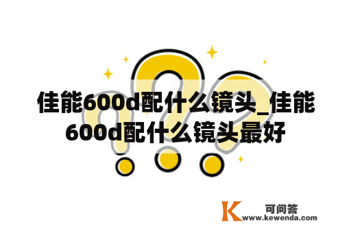 佳能600d配什么镜头_佳能600d配什么镜头最好