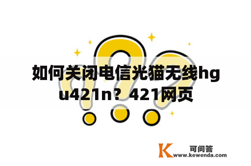 如何关闭电信光猫无线hgu421n？421网页