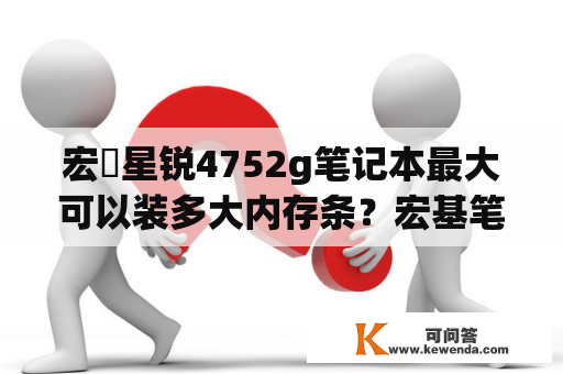 宏碁星锐4752g笔记本最大可以装多大内存条？宏基笔记本，4752怎么样？