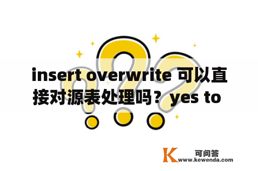 insert overwrite 可以直接对源表处理吗？yes to all是什么意思？