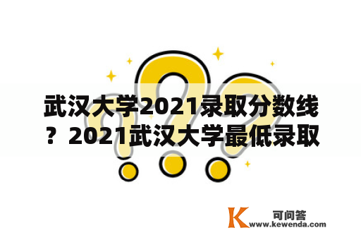 武汉大学2021录取分数线？2021武汉大学最低录取分数线？