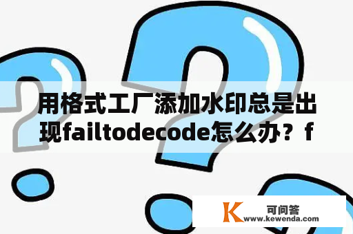 用格式工厂添加水印总是出现failtodecode怎么办？fail to decode