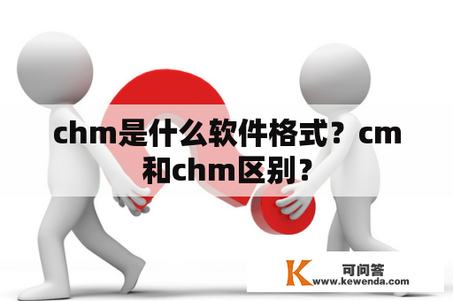 chm是什么软件格式？cm和chm区别？