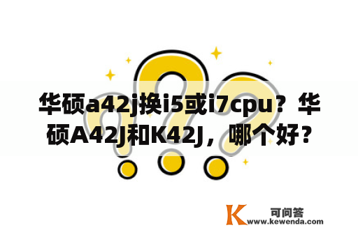 华硕a42j换i5或i7cpu？华硕A42J和K42J，哪个好？