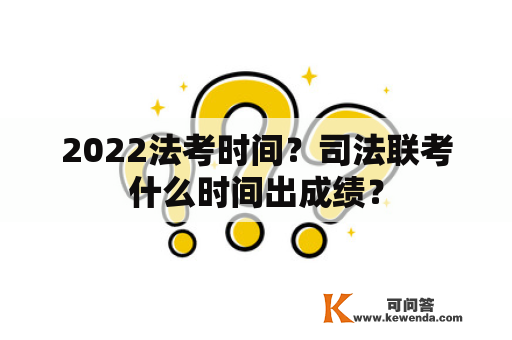 2022法考时间？司法联考什么时间出成绩？