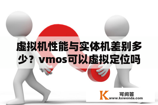 虚拟机性能与实体机差别多少？vmos可以虚拟定位吗？