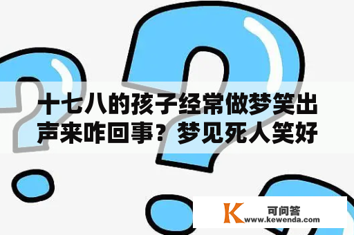 十七八的孩子经常做梦笑出声来咋回事？梦见死人笑好吗