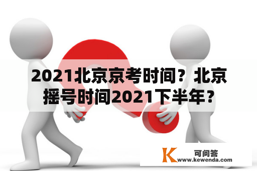 2021北京京考时间？北京摇号时间2021下半年？