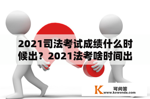 2021司法考试成绩什么时候出？2021法考啥时间出成绩？