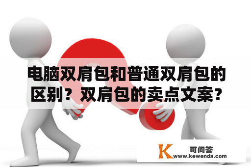 电脑双肩包和普通双肩包的区别？双肩包的卖点文案？