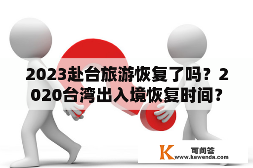 2023赴台旅游恢复了吗？2020台湾出入境恢复时间？