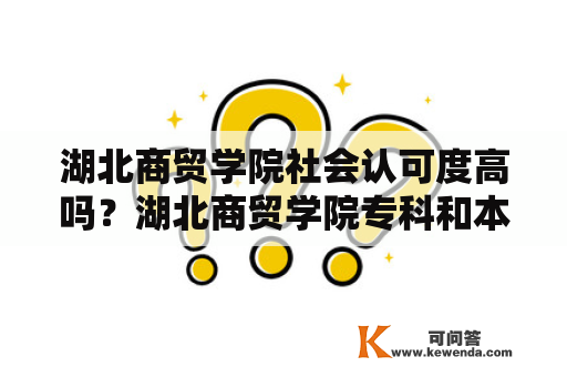 湖北商贸学院社会认可度高吗？湖北商贸学院专科和本科在一个学校吗？