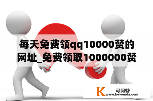 每天免费领qq10000赞的网址_免费领取1000000赞软件