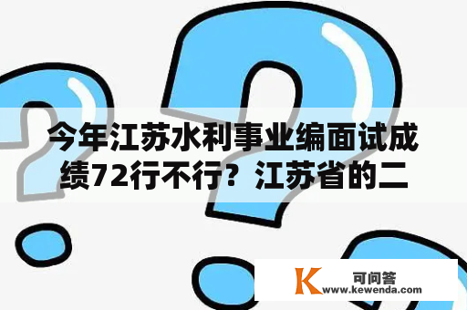 今年江苏水利事业编面试成绩72行不行？江苏省的二级建造师通过率是多少？