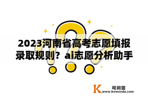 2023河南省高考志愿填报录取规则？ai志愿分析助手靠谱吗？