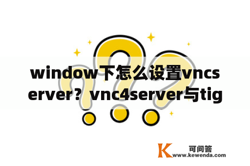 window下怎么设置vncserver？vnc4server与tightvncserver的区别？