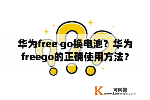 华为free go换电池？华为freego的正确使用方法？