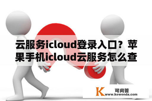 云服务icloud登录入口？苹果手机icloud云服务怎么查看？