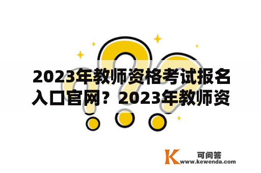 2023年教师资格考试报名入口官网？2023年教师资格证报名入口官网？