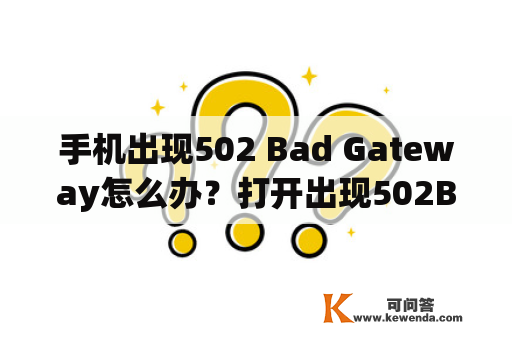 手机出现502 Bad Gateway怎么办？打开出现502Badgateway怎么解决？