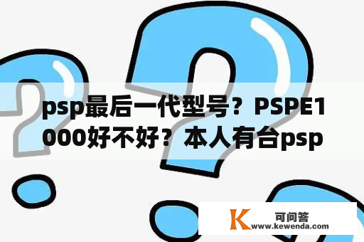 psp最后一代型号？PSPE1000好不好？本人有台psp3000，它们有啥区别？