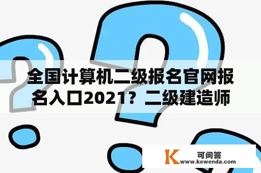 全国计算机二级报名官网报名入口2021？二级建造师增项怎么报名？