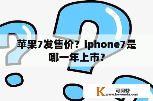 苹果7发售价？iphone7是哪一年上市？