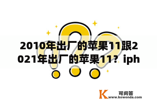 2010年出厂的苹果11跟2021年出厂的苹果11？iphone11是单卡还是双卡？