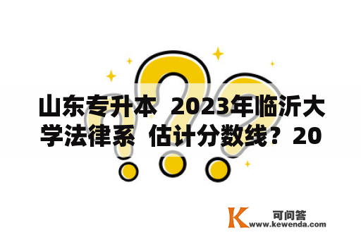 山东专升本  2023年临沂大学法律系  估计分数线？2020专升本会计录取分数线？