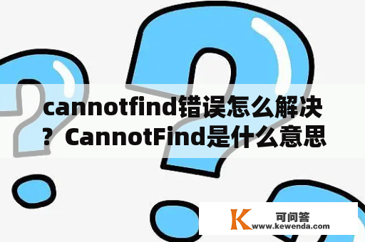 cannotfind错误怎么解决？CannotFind是什么意思？