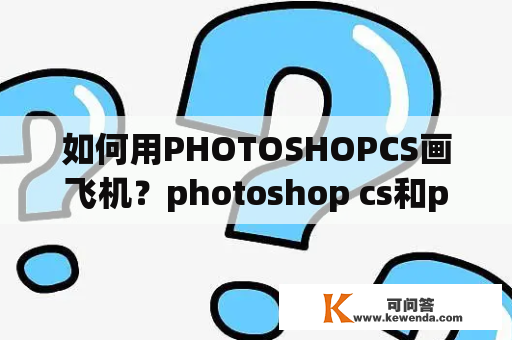 如何用PHOTOSHOPCS画飞机？photoshop cs和photoshop软件有什么区别？