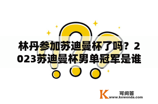 林丹参加苏迪曼杯了吗？2023苏迪曼杯男单冠军是谁？