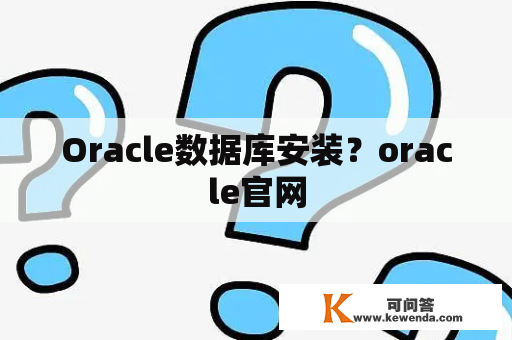 Oracle数据库安装？oracle官网