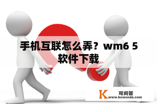 手机互联怎么弄？wm6 5软件下载