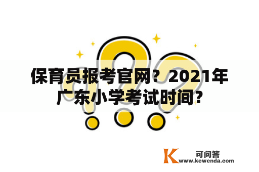 保育员报考官网？2021年广东小学考试时间？