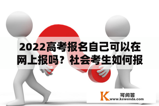 2022高考报名自己可以在网上报吗？社会考生如何报名高考？