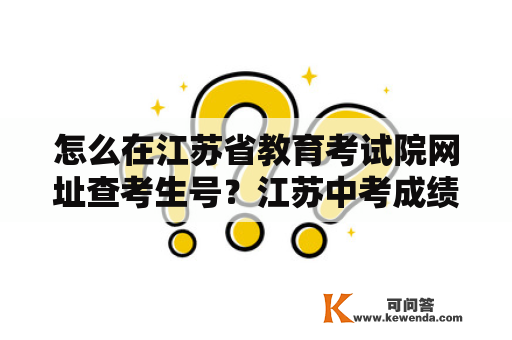 怎么在江苏省教育考试院网址查考生号？江苏中考成绩查询方法？