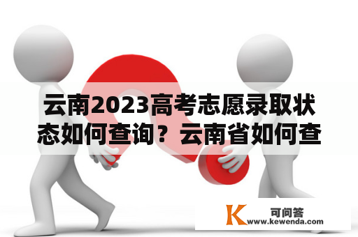 云南2023高考志愿录取状态如何查询？云南省如何查询高考录取结果？