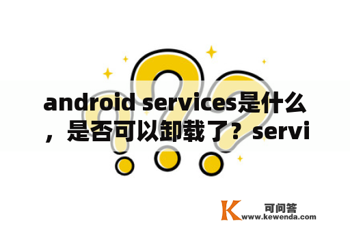 android services是什么，是否可以卸载了？services