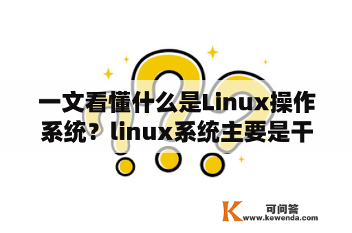 一文看懂什么是Linux操作系统？linux系统主要是干嘛的？