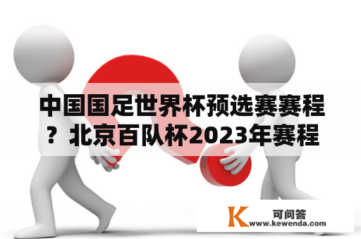 中国国足世界杯预选赛赛程？北京百队杯2023年赛程时间？