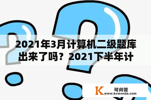 2021年3月计算机二级题库出来了吗？2021下半年计算机二级考试一共有几套？