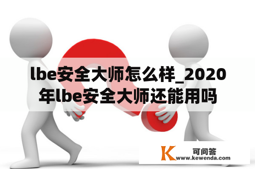 lbe安全大师怎么样_2020年lbe安全大师还能用吗