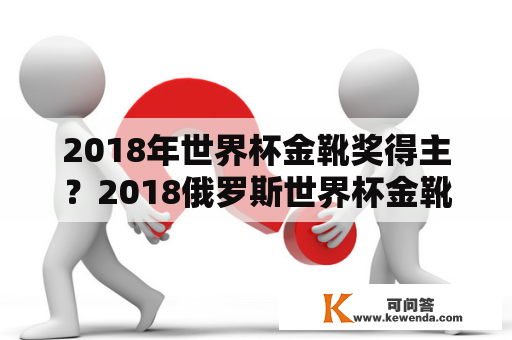 2018年世界杯金靴奖得主？2018俄罗斯世界杯金靴得主是谁？