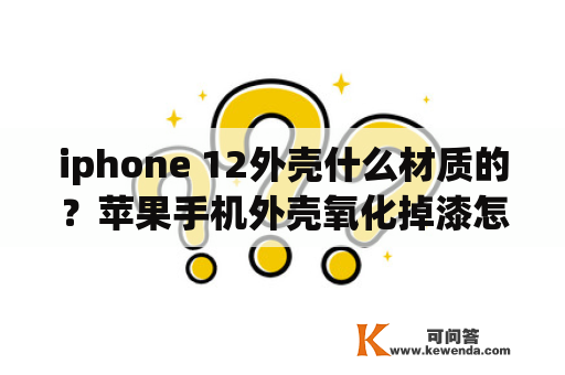 iphone 12外壳什么材质的？苹果手机外壳氧化掉漆怎么办为什么苹果手机外壳氧化？